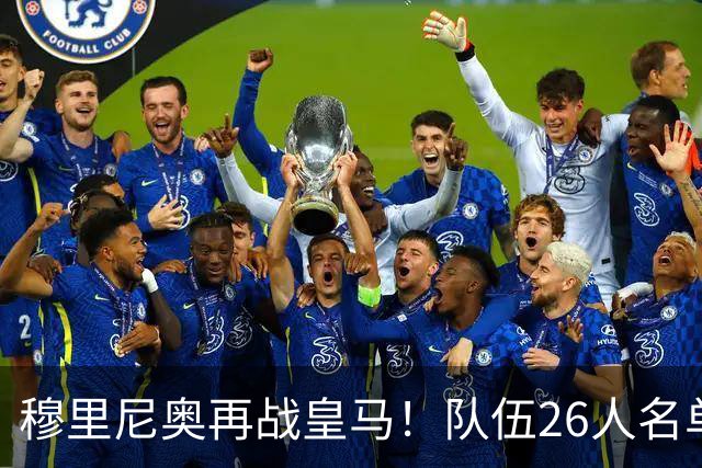穆里尼奥再战皇马！队伍26人名单公布，冲击四冠荣光